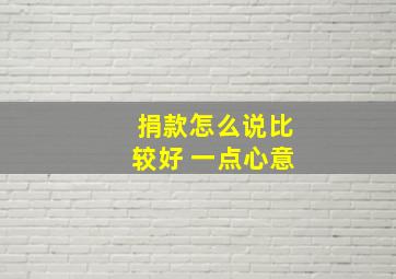 捐款怎么说比较好 一点心意